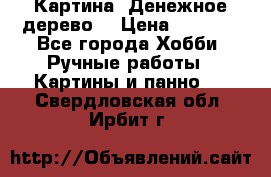 Картина “Денежное дерево“ › Цена ­ 5 000 - Все города Хобби. Ручные работы » Картины и панно   . Свердловская обл.,Ирбит г.